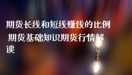 期货长线和短线赚钱的比例 期货基础知识期货行情解读_https://www.zghnxxa.com_期货直播室_第1张