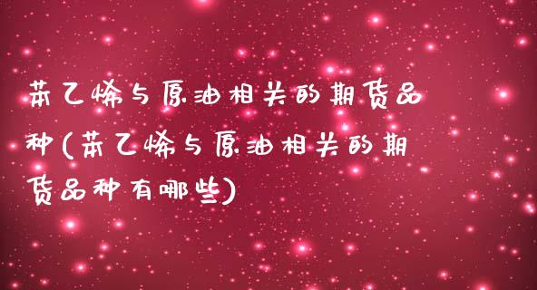 苯乙烯与原油相关的期货品种(苯乙烯与原油相关的期货品种有哪些)_https://www.zghnxxa.com_黄金期货_第1张