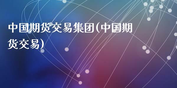 中国期货交易集团(中国期货交易)_https://www.zghnxxa.com_国际期货_第1张