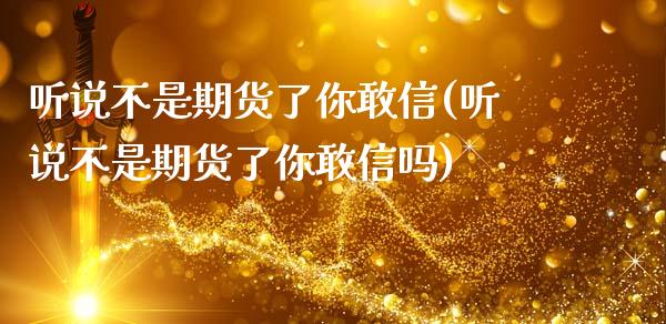 听说不是期货了你敢信(听说不是期货了你敢信吗)_https://www.zghnxxa.com_期货直播室_第1张