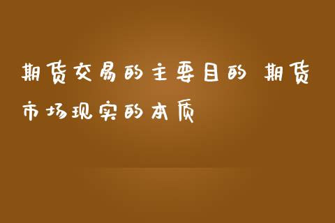 期货交易的主要目的 期货市场现实的本质_https://www.zghnxxa.com_期货直播室_第1张