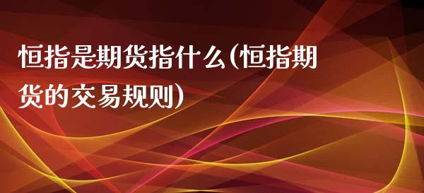 恒指是期货指什么(恒指期货的交易规则)_https://www.zghnxxa.com_国际期货_第1张