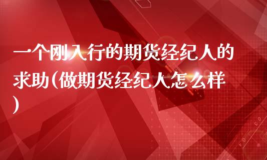 一个刚入行的期货经纪人的求助(做期货经纪人怎么样)_https://www.zghnxxa.com_国际期货_第1张