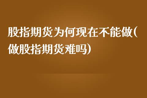 股指期货为何现在不能做(做股指期货难吗)_https://www.zghnxxa.com_内盘期货_第1张