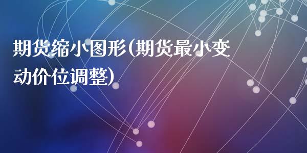 期货缩小图形(期货最小变动价位调整)_https://www.zghnxxa.com_国际期货_第1张