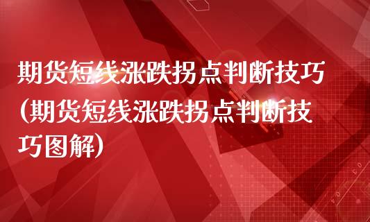 期货短线涨跌拐点判断技巧(期货短线涨跌拐点判断技巧图解)_https://www.zghnxxa.com_期货直播室_第1张