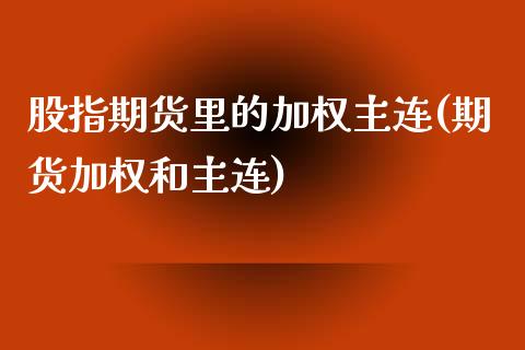 股指期货里的加权主连(期货加权和主连)_https://www.zghnxxa.com_黄金期货_第1张