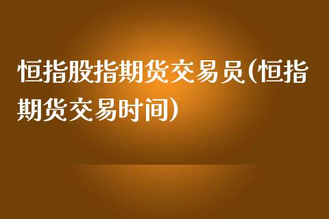 恒指股指期货交易员(恒指期货交易时间)_https://www.zghnxxa.com_国际期货_第1张