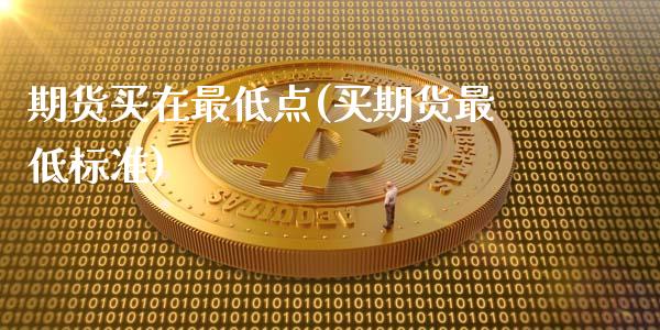 期货买在最低点(买期货最低标准)_https://www.zghnxxa.com_内盘期货_第1张