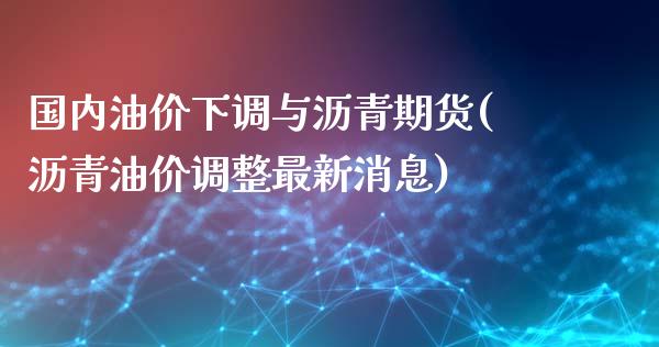 国内油价下调与沥青期货(沥青油价调整最新消息)_https://www.zghnxxa.com_黄金期货_第1张