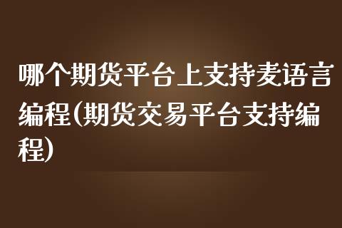 哪个期货平台上支持麦语言编程(期货交易平台支持编程)_https://www.zghnxxa.com_期货直播室_第1张