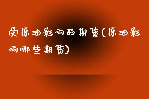 受原油影响的期货(原油影响哪些期货)_https://www.zghnxxa.com_期货直播室_第1张