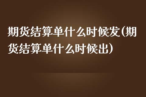 期货结算单什么时候发(期货结算单什么时候出)_https://www.zghnxxa.com_内盘期货_第1张