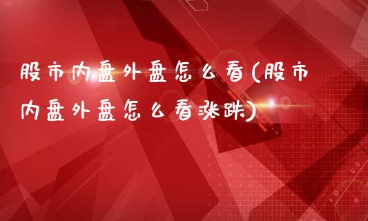 股市内盘外盘怎么看(股市内盘外盘怎么看涨跌)_https://www.zghnxxa.com_期货直播室_第1张