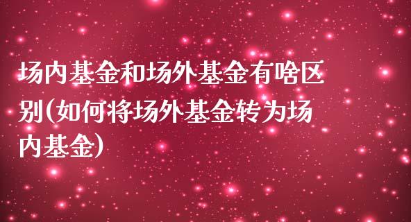 场内基金和场外基金有啥区别(如何将场外基金转为场内基金)_https://www.zghnxxa.com_黄金期货_第1张