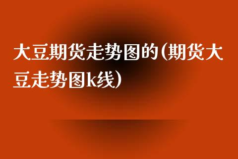 大豆期货走势图的(期货大豆走势图k线)_https://www.zghnxxa.com_黄金期货_第1张