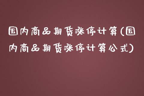 国内商品期货涨停计算(国内商品期货涨停计算公式)_https://www.zghnxxa.com_内盘期货_第1张