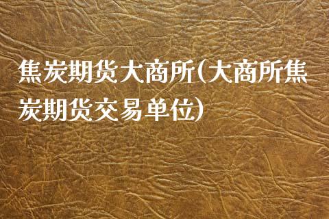 焦炭期货大商所(大商所焦炭期货交易单位)_https://www.zghnxxa.com_黄金期货_第1张