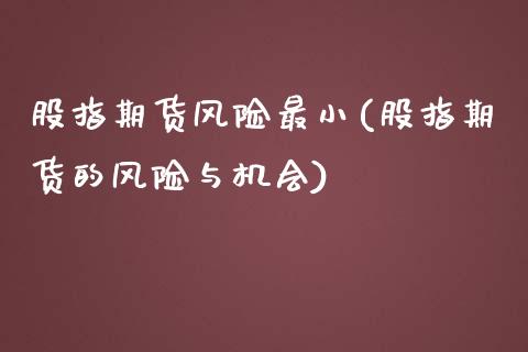 股指期货风险最小(股指期货的风险与机会)_https://www.zghnxxa.com_期货直播室_第1张