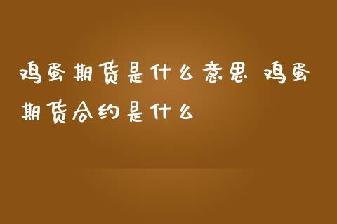 鸡蛋期货是什么意思 鸡蛋期货合约是什么_https://www.zghnxxa.com_内盘期货_第1张