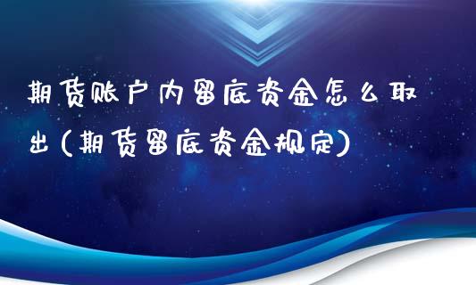 期货账户内留底资金怎么取出(期货留底资金规定)_https://www.zghnxxa.com_期货直播室_第1张