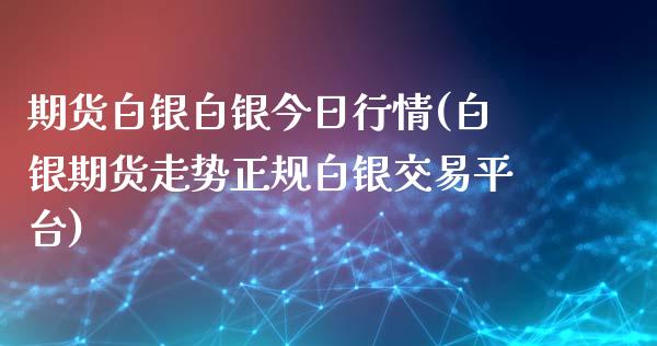 期货白银白银今日行情(白银期货走势正规白银交易平台)_https://www.zghnxxa.com_黄金期货_第1张