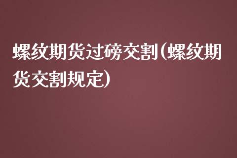 螺纹期货过磅交割(螺纹期货交割规定)_https://www.zghnxxa.com_黄金期货_第1张