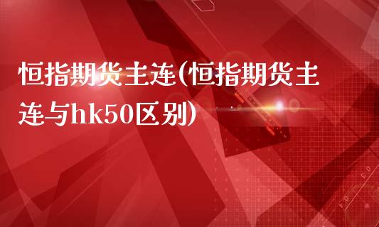 恒指期货主连(恒指期货主连与hk50区别)_https://www.zghnxxa.com_内盘期货_第1张