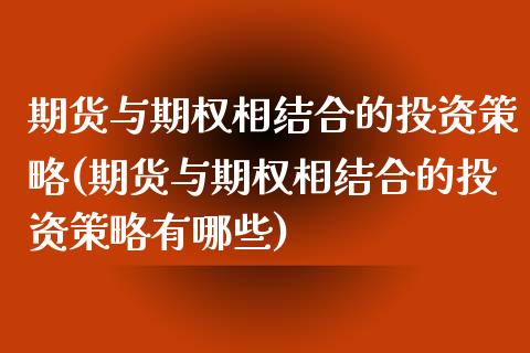 期货与期权相结合的投资策略(期货与期权相结合的投资策略有哪些)_https://www.zghnxxa.com_期货直播室_第1张