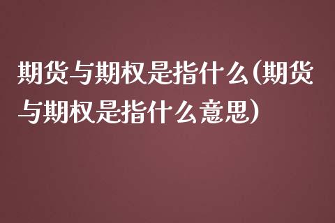 期货与期权是指什么(期货与期权是指什么意思)_https://www.zghnxxa.com_国际期货_第1张