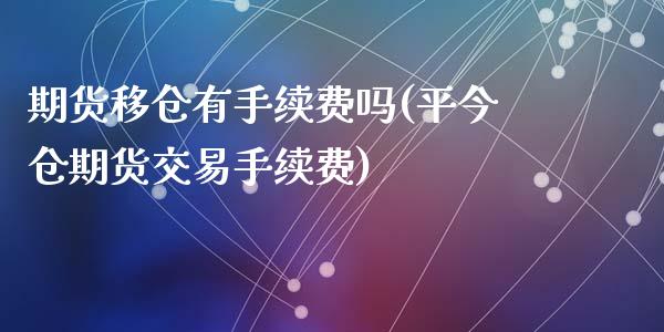 期货移仓有手续费吗(平今仓期货交易手续费)_https://www.zghnxxa.com_国际期货_第1张