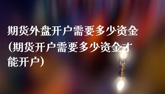 期货外盘开户需要多少资金(期货开户需要多少资金才能开户)_https://www.zghnxxa.com_内盘期货_第1张