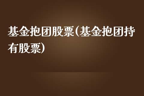 基金抱团股票(基金抱团持有股票)_https://www.zghnxxa.com_期货直播室_第1张