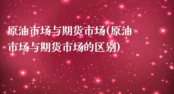 原油市场与期货市场(原油市场与期货市场的区别)_https://www.zghnxxa.com_黄金期货_第1张