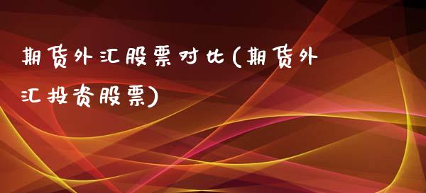 期货外汇股票对比(期货外汇投资股票)_https://www.zghnxxa.com_内盘期货_第1张