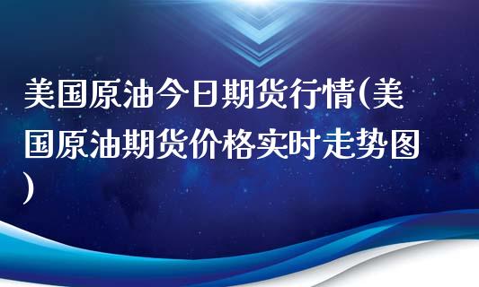 美国原油今日期货行情(美国原油期货价格实时走势图)_https://www.zghnxxa.com_黄金期货_第1张