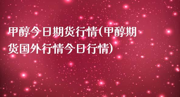 甲醇今日期货行情(甲醇期货国外行情今日行情)_https://www.zghnxxa.com_内盘期货_第1张