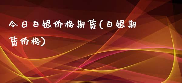 今日白银价格期货(白银期货价格)_https://www.zghnxxa.com_内盘期货_第1张