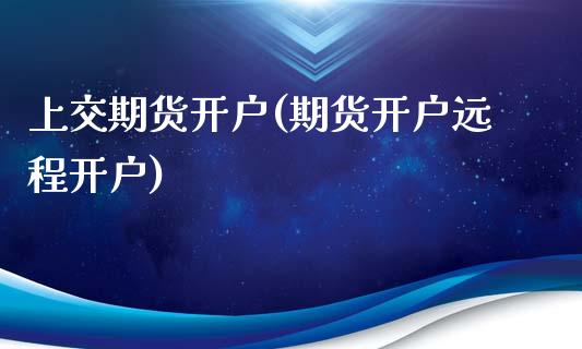 上交期货开户(期货开户远程开户)_https://www.zghnxxa.com_黄金期货_第1张