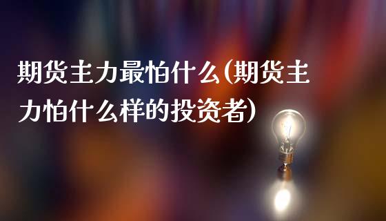 期货主力最怕什么(期货主力怕什么样的投资者)_https://www.zghnxxa.com_黄金期货_第1张