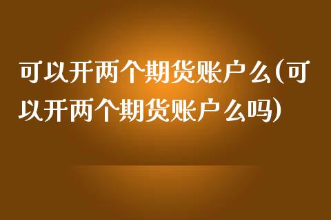 可以开两个期货账户么(可以开两个期货账户么吗)_https://www.zghnxxa.com_内盘期货_第1张