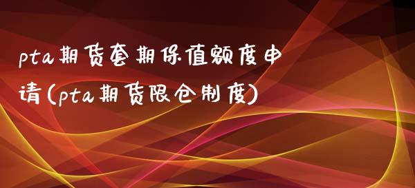 pta期货套期保值额度申请(pta期货限仓制度)_https://www.zghnxxa.com_期货直播室_第1张