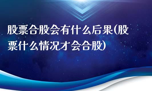 股票合股会有什么后果(股票什么情况才会合股)_https://www.zghnxxa.com_内盘期货_第1张