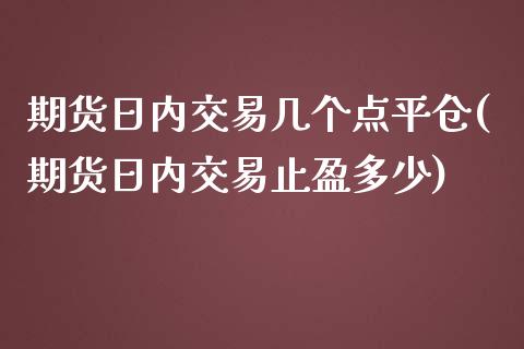 期货日内交易几个点平仓(期货日内交易止盈多少)_https://www.zghnxxa.com_内盘期货_第1张