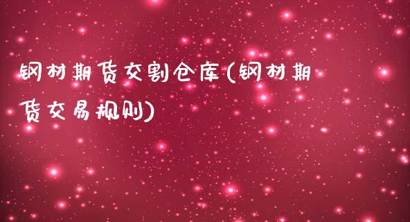 钢材期货交割仓库(钢材期货交易规则)_https://www.zghnxxa.com_国际期货_第1张