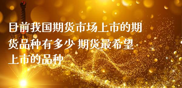 目前我国期货市场上市的期货品种有多少 期货最希望上市的品种_https://www.zghnxxa.com_内盘期货_第1张