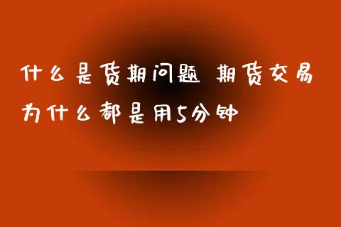 什么是货期问题 期货交易为什么都是用5分钟_https://www.zghnxxa.com_内盘期货_第1张