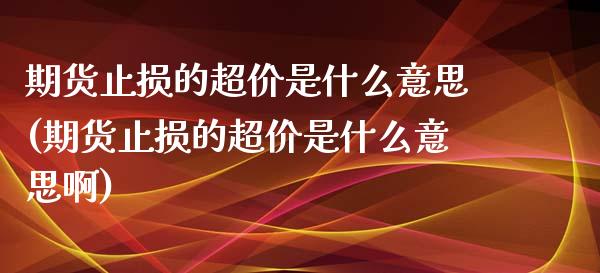 期货止损的超价是什么意思(期货止损的超价是什么意思啊)_https://www.zghnxxa.com_黄金期货_第1张