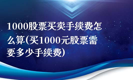 1000股票买卖手续费怎么算(买1000元股票需要多少手续费)_https://www.zghnxxa.com_黄金期货_第1张