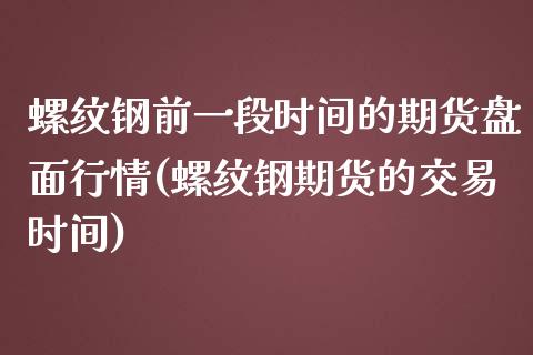 螺纹钢前一段时间的期货盘面行情(螺纹钢期货的交易时间)_https://www.zghnxxa.com_黄金期货_第1张